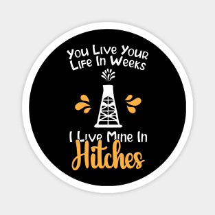 You Live Your Life In Weeks I Live Mine In Hitches Magnet